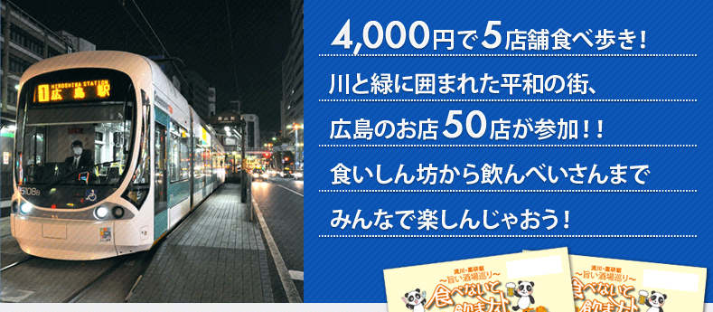 4,000円で5店舗食べ歩き!川と緑に囲まれた平和の街、広島のお店50店が参加！食いしん坊から飲んべいさんまでみんなで楽しんじゃおう!